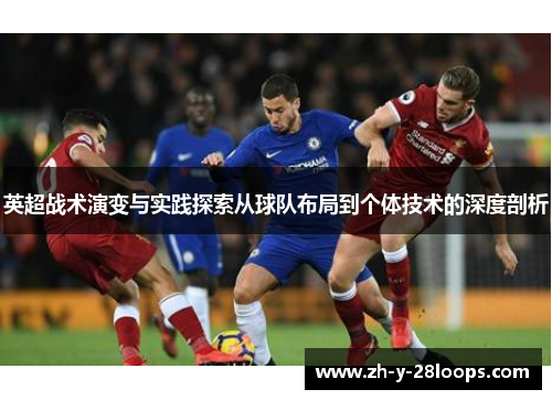 英超战术演变与实践探索从球队布局到个体技术的深度剖析 英超战术演变与实践探索从球队布局到个体技术的深度剖析