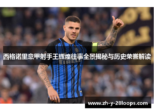 西格诺里意甲射手王辉煌往事全景揭秘与历史荣誉解读 西格诺里意甲射手王辉煌往事全景揭秘与历史荣誉解读