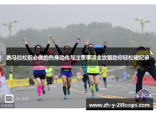 跑马拉松前必做的热身动作与注意事项全攻略助你轻松破纪录 跑马拉松前必做的热身动作与注意事项全攻略助你轻松破纪录