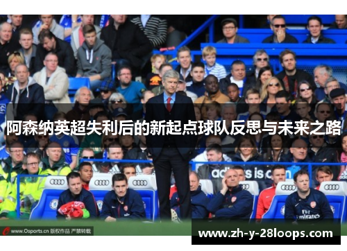 阿森纳英超失利后的新起点球队反思与未来之路