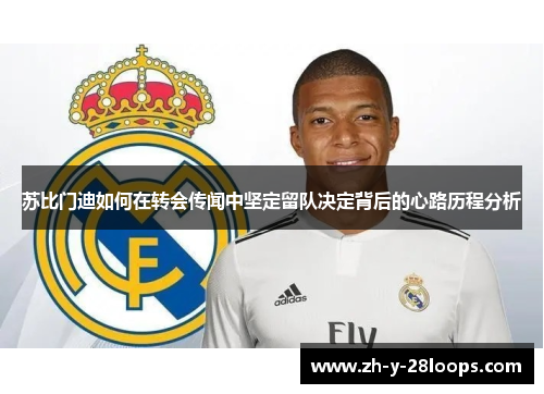 苏比门迪如何在转会传闻中坚定留队决定背后的心路历程分析 苏比门迪如何在转会传闻中坚定留队决定背后的心路历程分析