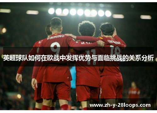 英超球队如何在欧战中发挥优势与面临挑战的关系分析