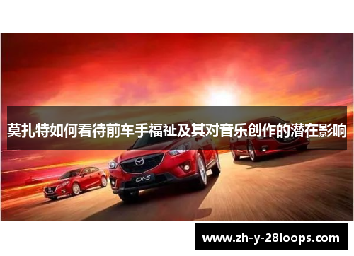 莫扎特如何看待前车手福祉及其对音乐创作的潜在影响 莫扎特如何看待前车手福祉及其对音乐创作的潜在影响