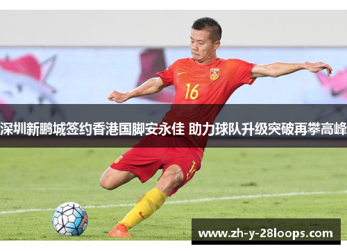 深圳新鹏城签约香港国脚安永佳 助力球队升级突破再攀高峰