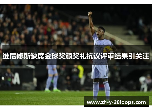 维尼修斯缺席金球奖颁奖礼抗议评审结果引关注