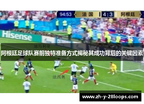 阿根廷足球队赛前独特准备方式揭秘其成功背后的关键因素