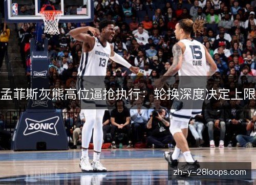 孟菲斯灰熊高位逼抢执行：轮换深度决定上限